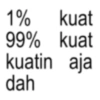 99% 1% kuat kuat kuatin aja dah