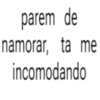 parem de namorar, ta me incomodando