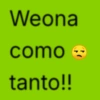 Weona como → tanto!!