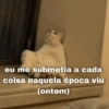 eu me submetia a cada coisa naquela época viu (ontem)