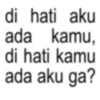 di hati aku kamu, ada di hati kamu ada aku ga?
