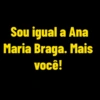 Sou igual a Ana Maria Braga. Mais você!
