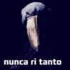 nunca ri tanto