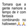 Tomara que a gente namore a tempo de ir com fantasia combinando no halloween AA