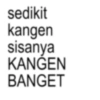 sedikit kangen sisanya KANGEN BANGET