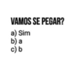 VAMOS SE PEGAR? a) Sim b) a c) b
