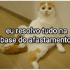 eu resolvo tudo na base do afastamento