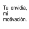 Tu envidia, mi motivación.