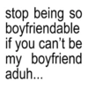 stop being so boyfriendable if you can't be my boyfriend aduh...