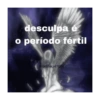 desculpa é o período fértil Conlinegirl1004