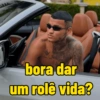 Respe bora dar um rolê vida?