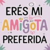 ERÉS MI AMIGOTA PREFERIDA