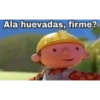 Ala huevadas, firme?