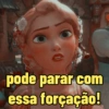 pode parar com
essa forçação!