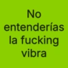 No entenderías la fucking vibra