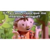 Y?, a caso crees que me
interesa, mongol?
Bob Kchero