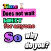 Time Z
Does not wait
WAIT
for anyone
So why
doyou?