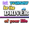let YCURSELF
be the
DRIVER
of your ife