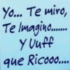 Yo... Te miro, Te Imagino...... YUuff que Ricooo....