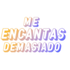 ME
ENCANTAS
DEMASIADO