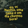 eu, vc
Netflix, uma
cama e um
dia chuvoso
bora?