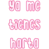 ya me
tienes
harta