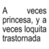 A veces princesa, y a veces loquita trastornada