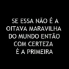 SE ESSA NÃO É A OITAVA MARAVILHA DO MUNDO ENTÃO COM CERTEZA É A PRIMEIRA