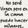 No seré Virgen pero en la cama puedo hacer milagros..