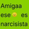 Amigaa ese - es narcisista