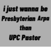 i just wanna be Presbyterian Arpa than UPC Pastor