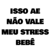 ISSO AE
NÃO VALE
MEU STRESS
BEBÊ