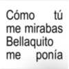 Cómo tú me mirabas Bellaquito me ponía