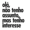 olá, não tenho assunto, mas tenho interesse