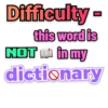 Difficulty
this word is
NOT A in my
dictionary