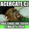 ACERCATE CJ
SOLO TENIAS QUE SEGUIR
EL MALDITO TREN!