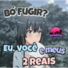 BÓ FUGIR?
BOMBXM
EU, Você e meus
2 REAIS