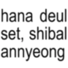 hana deul set, shibal annyeong