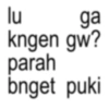 lu ga kngen gw? parah bnget puki