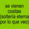se vienen cositas (soltería eterna por lo que veo)