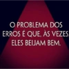 O PROBLEMA DOS ERROS É QUE, ÀS VEZES. ELES BEIJAM BEM.