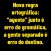 Nova regra ortográfica: "agente" junto é erro de gramática, a gente separado é erro do destino.
