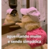 aguentando muito e sendo simpática