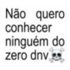 Não quero conhecer ninguém do zero dnv⚫