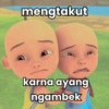mengtakut
karna ayang
ngambek