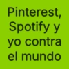 Pinterest, Spotify y yo contra el mundo