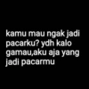kamu mau ngak jadi
pacarku? ydh kalo
gamau,aku aja yang
jadi pacarmu