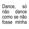 Dance, só não dance como se não fosse minha