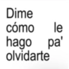 Dime cómo le hago pa' olvidarte
