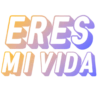 ERES
MI VIDA